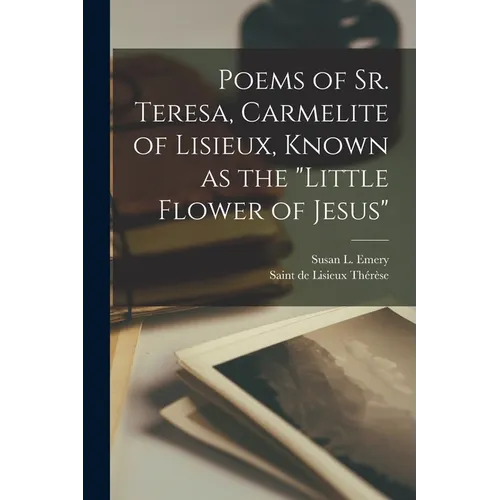 Poems of Sr. Teresa, Carmelite of Lisieux, Known as the "Little Flower of Jesus"