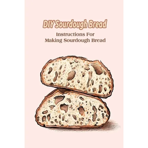DIY Sourdough Bread: Instructions For Making Sourdough Bread