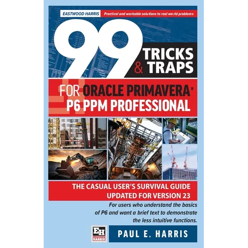 99 Tricks and Traps for Oracle Primavera P6 PPM Professional: The Casual User's Survival Guide Updated for Version 23