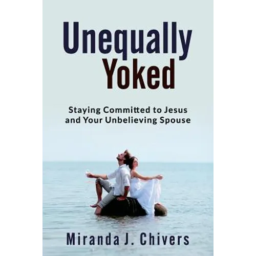 Unequally Yoked: Staying Committed to Jesus and Your Unbelieving Spouse