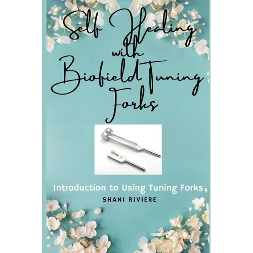 Self Healing with Biofield Tuning Forks: Introduction to Using Tuning Forks