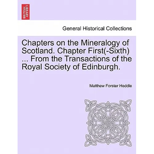 Chapters on the Mineralogy of Scotland. Chapter First(-Sixth) ... from the Transactions of the Royal Society of Edinburgh.