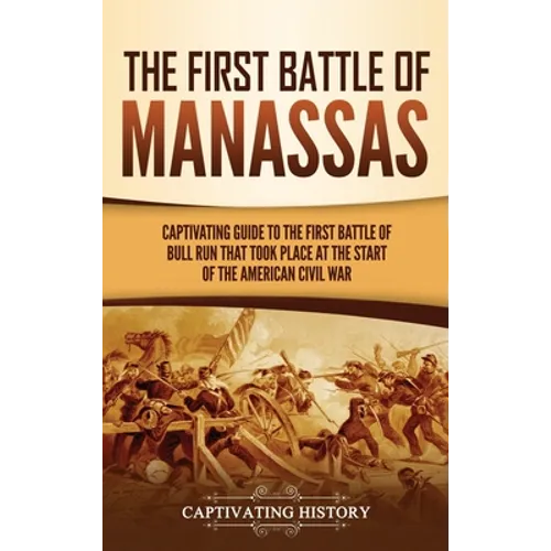 The First Battle of Manassas: A Captivating Guide to the First Battle of Bull Run That Took Place at the Start of the American Civil War