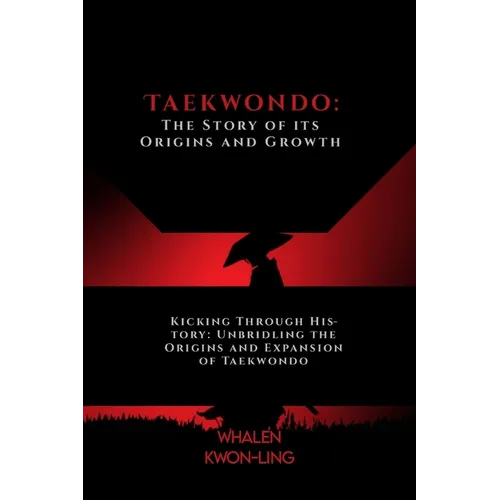 Taekwondo: The Story of its Origins and Growth: Kicking Through History: Unbridling the Origins and Expansion of Taekwondo