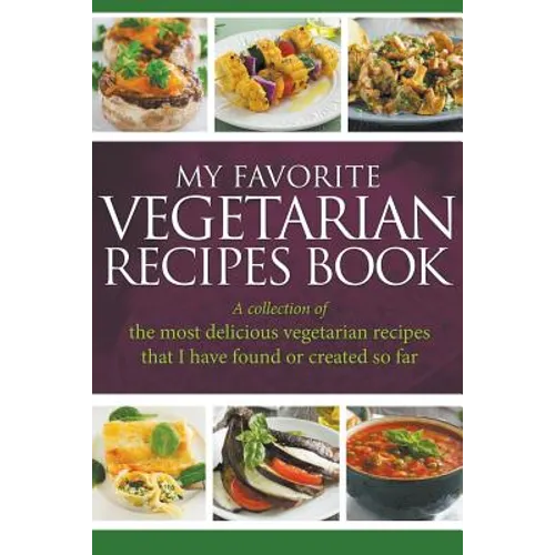 My Favorite Vegetarian Recipes Book: A Collection Of The Most Delicious Vegetarian Recipes That I Have Found Or Created So Far