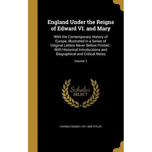 England Under the Reigns of Edward VI. and Mary: With the Contemporary History of Europe, Illustrated in a Series of Original Letters Never Before Pri