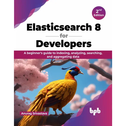 Elasticsearch 8 for Developers: A beginner's guide to indexing, analyzing, searching, and aggregating data - 2nd Edition