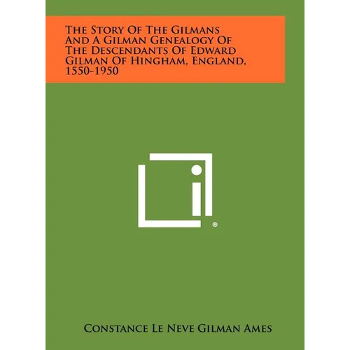 The Story Of The Gilmans And A Gilman Genealogy Of The Descendants Of Edward Gilman Of Hingham, England, 1550-1950