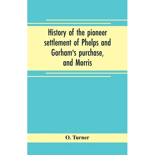 History of the pioneer settlement of Phelps and Gorham's purchase, and Morris' reserve embracing the counties of Monroe, Ontario, Livingston, Yates, S
