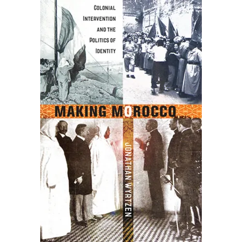 Making Morocco: Colonial Intervention and the Politics of Identity