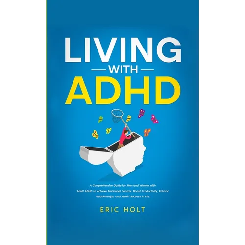 Living With ADHD: A Comprehensive Guide for Men and Women with Adult ADHD to Achieve Emotional Control, Boost Productivity, Enhance Rela