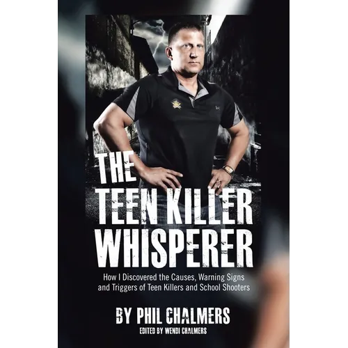 The Teen Killer Whisperer: How I Discovered the Causes, Warning Signs and Triggers of Teen Killers and School Shooters