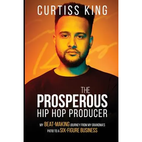 The Prosperous Hip Hop Producer: My Beat-Making Journey from My Grandma's Patio to a Six-Figure Business