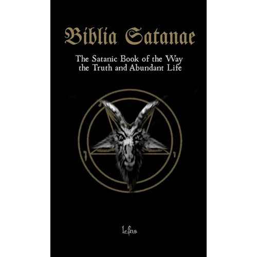 Biblia Satanae: The Satanic Book of the Way, the Truth and Abundant Life