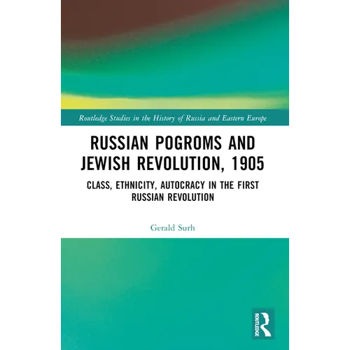 Russian Pogroms and Jewish Revolution, 1905: Class, Ethnicity, Autocracy in the First Russian Revolution
