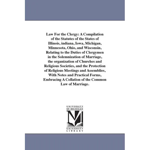 Law For the Clergy: A Compilation of the Statutes of the States of Illinois, indiana, Iowa, Michigan, Minnesota, Ohio, and Wisconsin, Relating to the