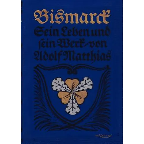 Bismarck - Sein Leben und sein Werk: Nachdruck der Originalausgabe von 1915