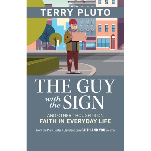 The Guy with the Sign: And Other Thoughts on Faith in Everyday Life, from the Plain Dealer / Cleveland.com Faith and You Column