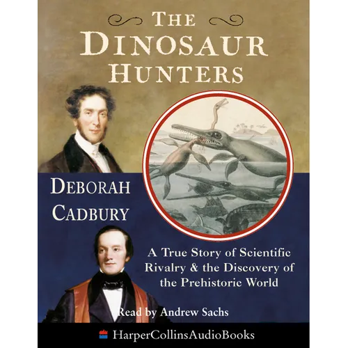The Dinosaur Hunters: A True Story of Scientific Rivalry and the Discovery of the Prehistoric World
