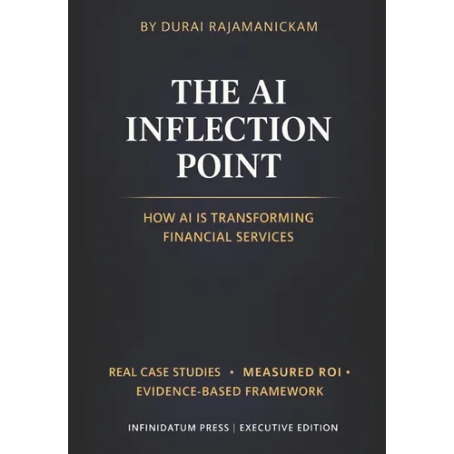 The AI Inflection Point - Vol 1 How AI Is Transforming Financial Services: Real Case Studies - Proven ROI - Decision Frameworks that works