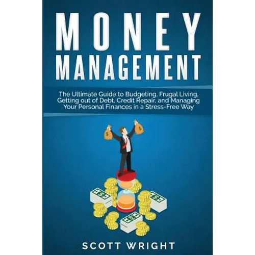 Money Management: The Ultimate Guide to Budgeting, Frugal Living, Getting out of Debt, Credit Repair, and Managing Your Personal Finances in a Stress-