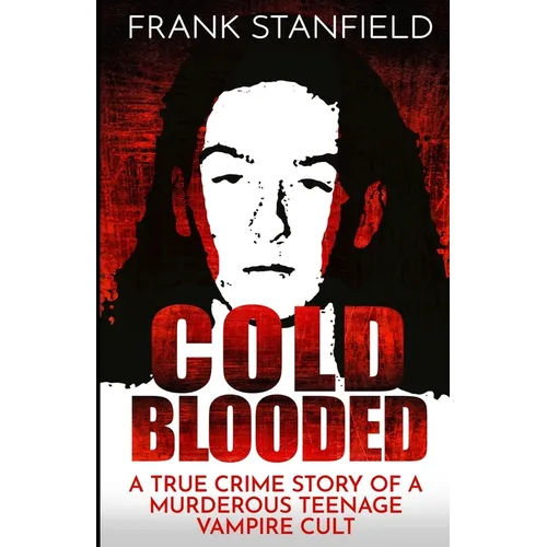 Cold Blooded: A True Crime Story of a Murderous Teenage Vampire Cult
