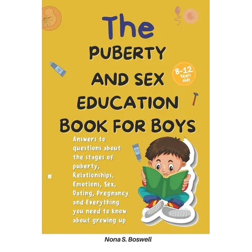 The Puberty and Sex Education Book for Boys 8-12 Year Olds: Answers to questions about the stages of puberty, Relationships, Emotions, Sex, Pregnancy