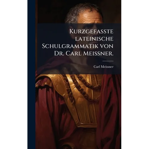 Kurzgefasste lateinische Schulgrammatik von Dr. Carl Meißner.
