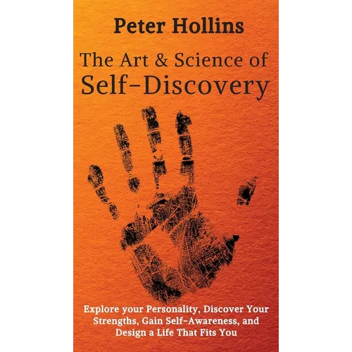 The Art and Science of Self-Discovery: Explore your Personality, Discover Your Strengths, Gain Self-Awareness, and Design a Life That Fits You