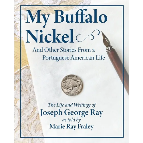 My Buffalo Nickel and Other Stories From a Portuguese American Life: The Life and Writings of Joseph George Ray as told by Marie Ray Fraley