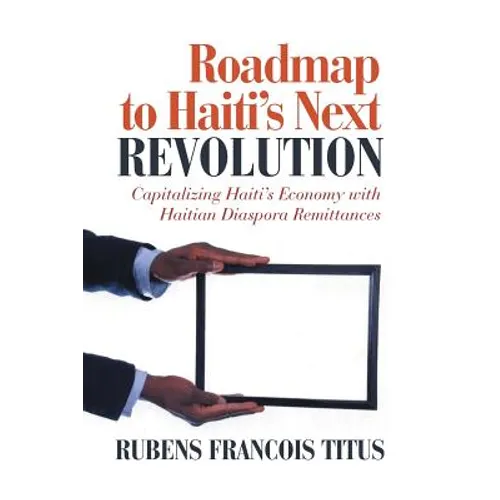 Roadmap to Haiti's Next Revolution: Capitalizing Haiti's Economy with Haitian Diaspora Remittances