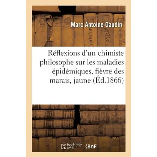 Réflexions d'Un Chimiste Philosophe Sur Les Maladies Épidémiques: La Fièvre Des Marais,: La Fièvre Jaune, La Fièvre Typhoïde, La Variole, Le Choléra,