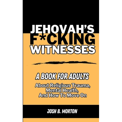 Jehovah's F*cking Witnesses: A Book For Adults About Religious Trauma, Mental Health, and How to Move On