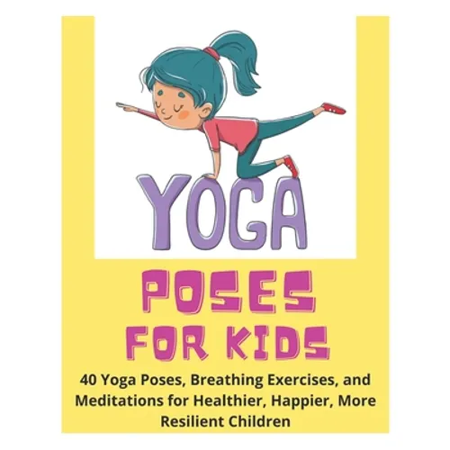 Yoga Poses for Kids - 40 Yoga Poses, Breathing Exercises, and Meditations for Healthier, Happier, More Resilient Children