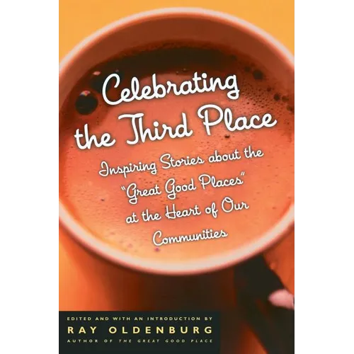 Celebrating the Third Place: Inspiring Stories About the Great Good Places at the Heart of Our Communities