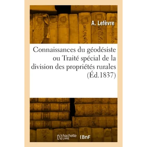 Connaissances Du Géodésiste Ou Traité Spécial de la Division Des Propriétés Rurales