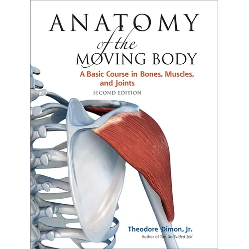 Anatomy of the Moving Body, Second Edition: A Basic Course in Bones, Muscles, and Joints