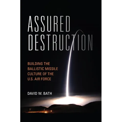 Assured Destruction: Building the Ballistic Missile Culture of the U.S. Air Force