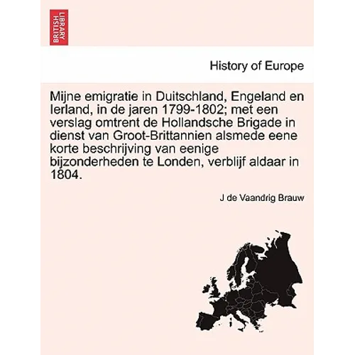 Mijne Emigratie in Duitschland, Engeland En Ierland, in de Jaren 1799-1802; Met Een Verslag Omtrent de Hollandsche Brigade in Dienst Van Groot-Brittan