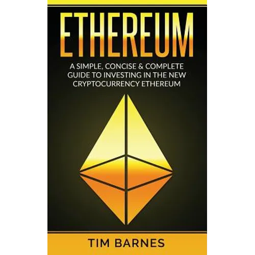 Ethereum: A Simple, Concise & Complete Guide to Investing in the New Cryptocurrency Ethereum