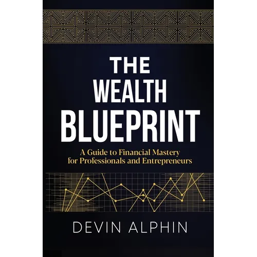 The Wealth Blueprint: A Guide to Financial Mastery for Professionals and Entrepreneurs