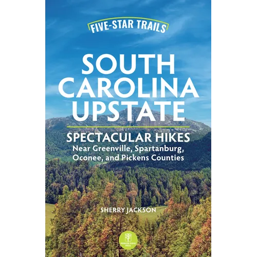 Five-Star Trails: South Carolina Upstate: Spectacular Hikes Near Greenville, Spartanburg, Oconee, and Pickens Counties