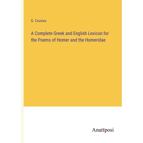 A Complete Greek and English Lexicon for the Poems of Homer and the Homeridae