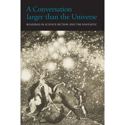 A Conversation Larger Than the Universe: Readings in Science Fiction and the Fantastic 1762-2017