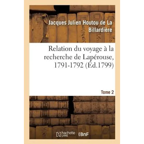Relation Du Voyage À La Recherche de Lapérouse, 1791-1792. Tome 2: Et Pendant La 1ere Et La 2de Année de la République Françoise