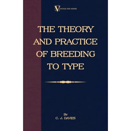 The Theory and Practice of Breeding to Type and Its Application to the Breeding of Dogs, Farm Animals, Cage Birds and Other Small Pets