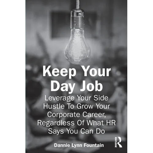 Keep Your Day Job: Leverage Your Side Hustle To Grow Your Corporate Career, Regardless Of What HR Says You Can Do
