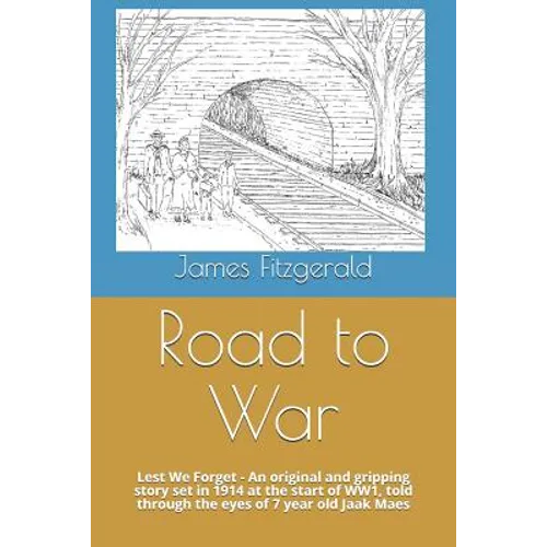 Road to War: Lest We Forget - An Original and Gripping Story Set in 1914 at the Start of Ww1, Told Through the Eyes of 7 Year Old Jaak Maes