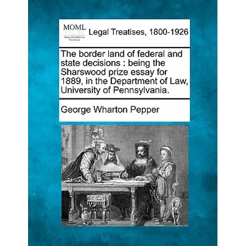 The Border Land of Federal and State Decisions: Being the Sharswood Prize Essay for 1889, in the Department of Law, University of Pennsylvania.