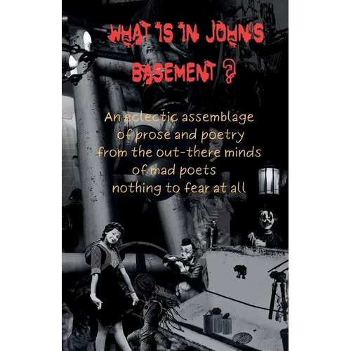 What is in John's Basement?: An eclectic assemblage of poems from the out-there minds of mad poets -nothing to fear at all